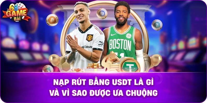 Nạp Rút Bằng USDT Là Gì Và Vì Sao Được Ưa Chuộng