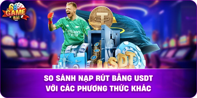 So Sánh Nạp Rút Bằng USDT Với Các Phương Thức Khác